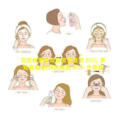 刘庆峰医生双眼皮修复效 🌿 果究竟如何(刘庆峰医 🌷 生修复双眼皮怎么样)